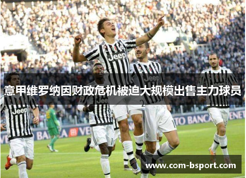 意甲维罗纳因财政危机被迫大规模出售主力球员