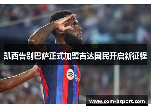 凯西告别巴萨正式加盟吉达国民开启新征程