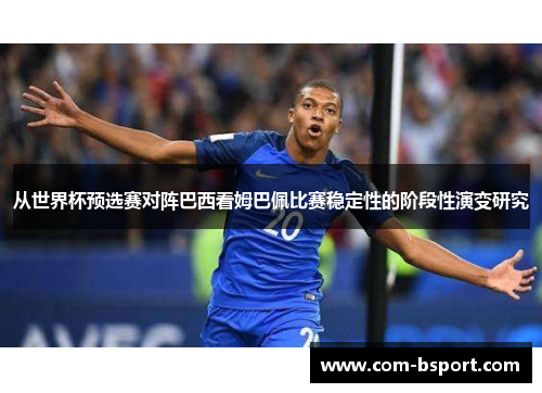 从世界杯预选赛对阵巴西看姆巴佩比赛稳定性的阶段性演变研究