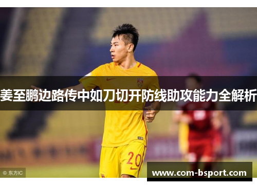 姜至鹏边路传中如刀切开防线助攻能力全解析 姜至鹏边路传中如刀切开防线助攻能力全解析
