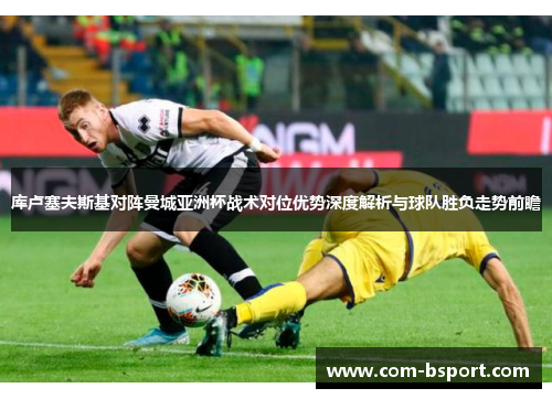 库卢塞夫斯基对阵曼城亚洲杯战术对位优势深度解析与球队胜负走势前瞻 库卢塞夫斯基对阵曼城亚洲杯战术对位优势深度解析与球队胜负走势前瞻