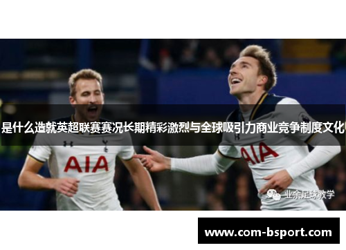 是什么造就英超联赛赛况长期精彩激烈与全球吸引力商业竞争制度文化