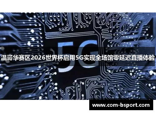 温哥华赛区2026世界杯启用5G实现全场馆零延迟直播体验 温哥华赛区2026世界杯启用5G实现全场馆零延迟直播体验