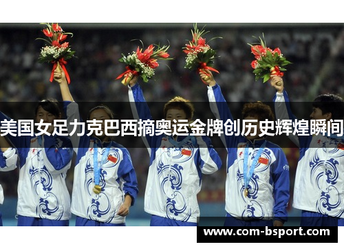 美国女足力克巴西摘奥运金牌创历史辉煌瞬间