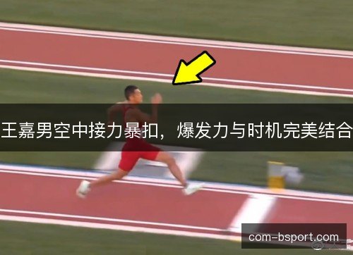 王嘉男空中接力暴扣，爆发力与时机完美结合